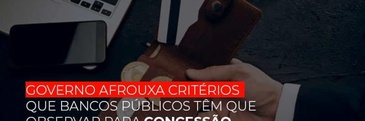governo-afrouxa-criterios-que-bancos-tem-que-observar-para-concessao-de-credito