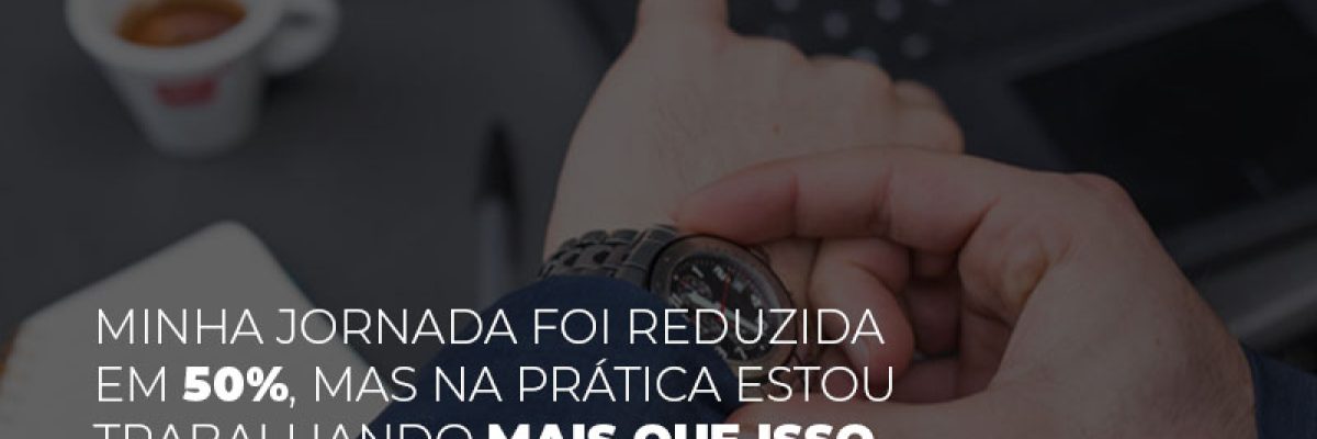 minha-jornada-foi-reduzida-em-50-mas-na-pratica-estou-trabalhando-mais-do-que-iss-o-que-eu-faco