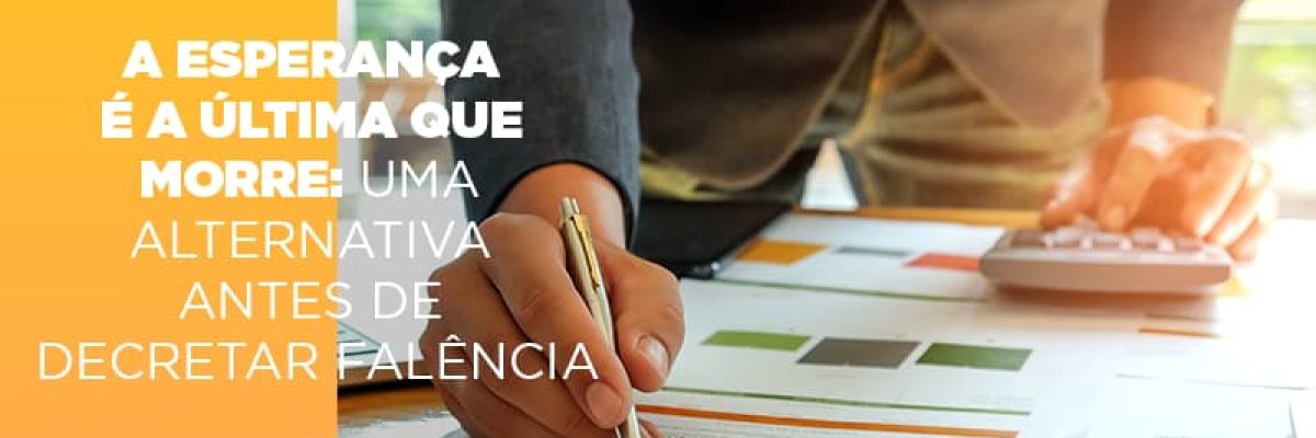 a-esperanca-e-a-ultima-que-morre-uma-alternativa-antes-de-decretar-falencia