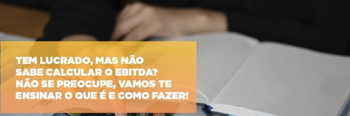 tem-lucrado-mas-nao-sabe-calcular-o-ebitda-nao-se-preocupe-vamos-te-ensinar-o-que-e-e-como-fazer