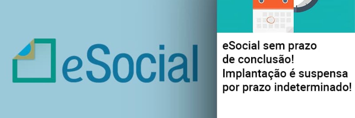 e-social-sem-prazo-de-conculsao-implantacao-e-suspensa-por-prazo-indeterminado