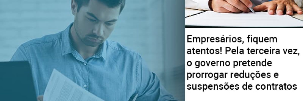 empresarios-fiquem-atentos-pela-terceira-vez-o-governo-pretende-prorrogar-reducoes-e-suspensoes-de-contratos