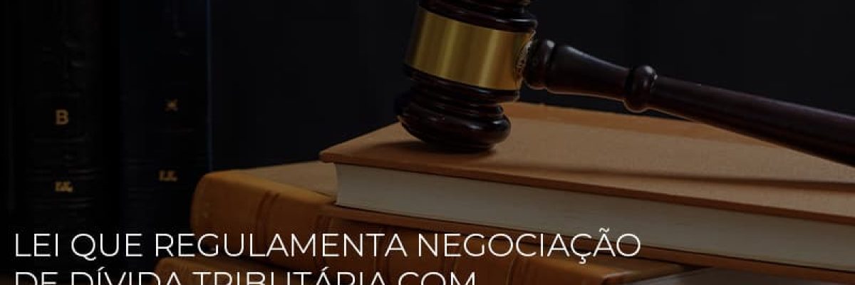 lei-que-regulamenta-negociacao-de-divida-tributaria-com-a-uniao-e-sancionada