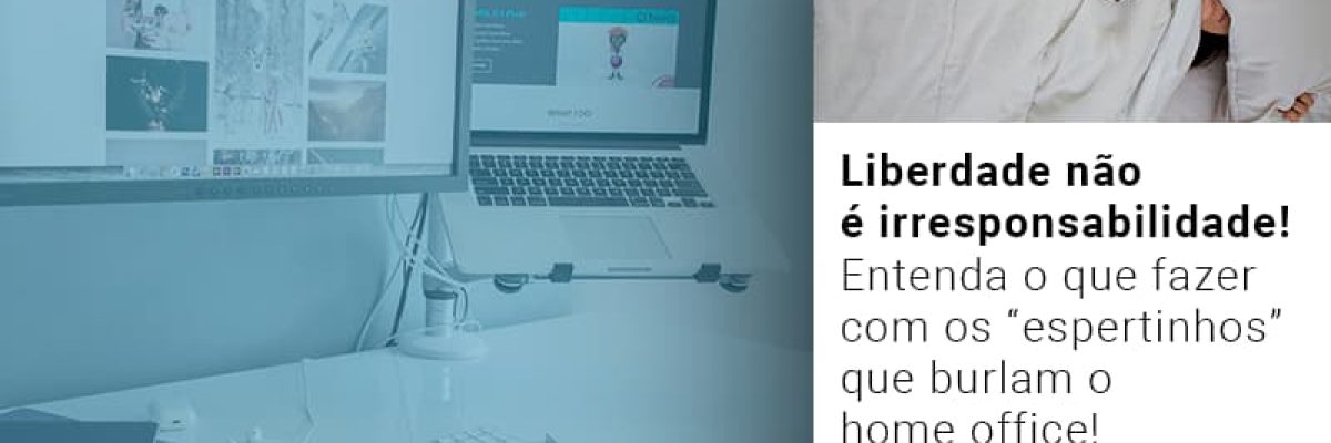 liberdade-nao-e-irresponsabilidade-entenda-o-que-fazer-com-os-espertinhos-que-burlam-o-home-office