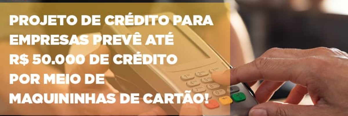 projeto-de-credito-para-empresas-preve-ate-r-50-000-de-credito-por-meio-de-maquininhas-de-carta