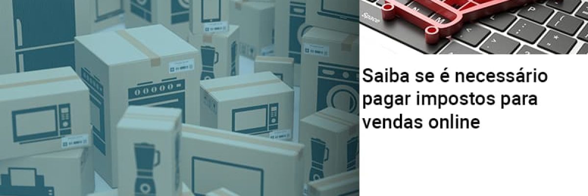 saiba-se-e-necessario-pagar-impostos-para-vendas-online